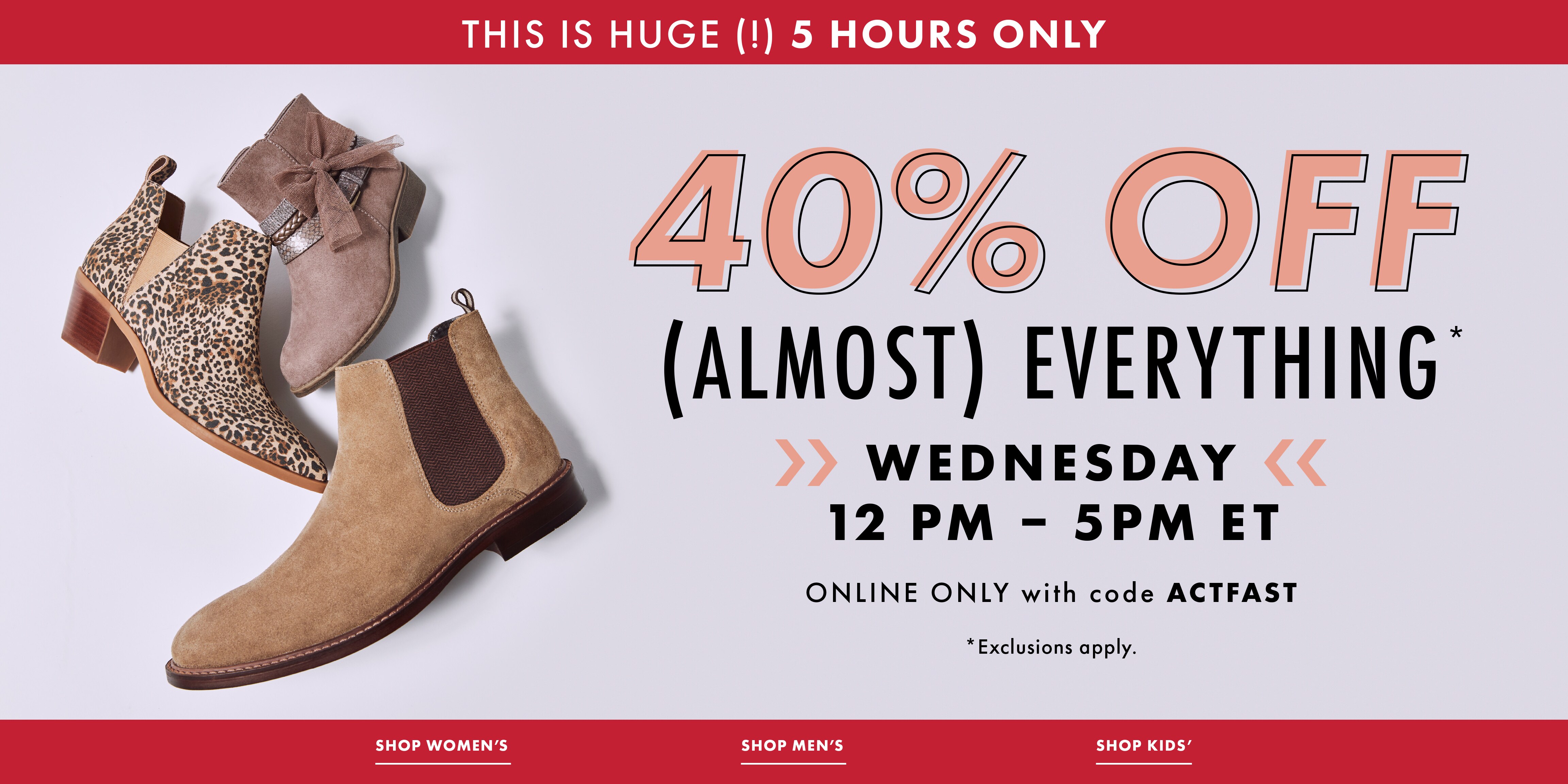 This is huge (!) 5 hours only: 40% off (almost) everything* >>Wednesday<< 12pm-5p ET. Online only with code ACTFAST.*Exclusions apply. Click to shop women's, men's, and kids'.