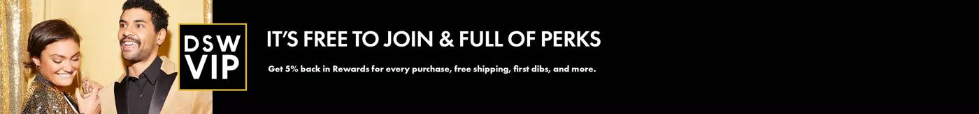 DSW VIP: It's free to join & full of perks. Get 5% back in Rewards for every purchase, free shipping, first dibs, and more. Click to become a VIP.