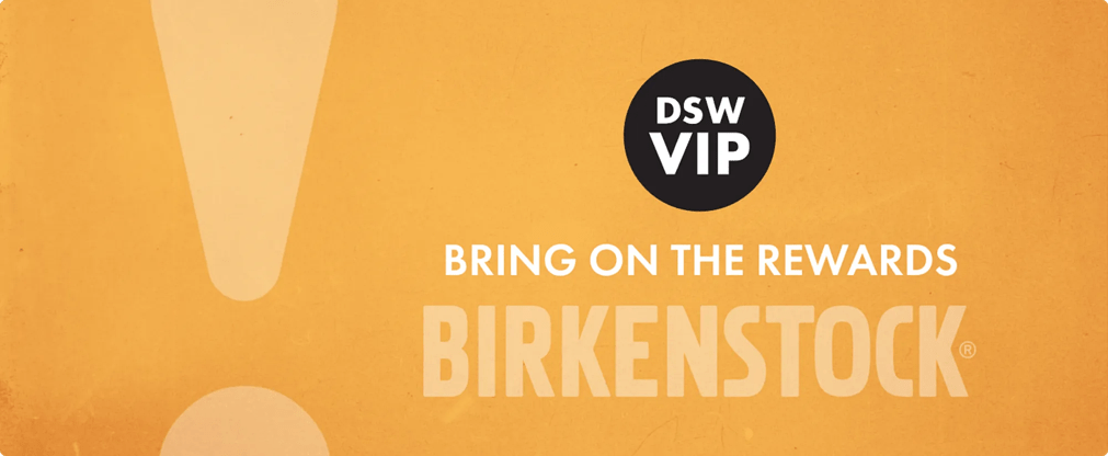 DSW VIP. 2X Points On All Birkenstock Items In Stores Only. one $50+ Birkenstock purchase = $5 Reward.