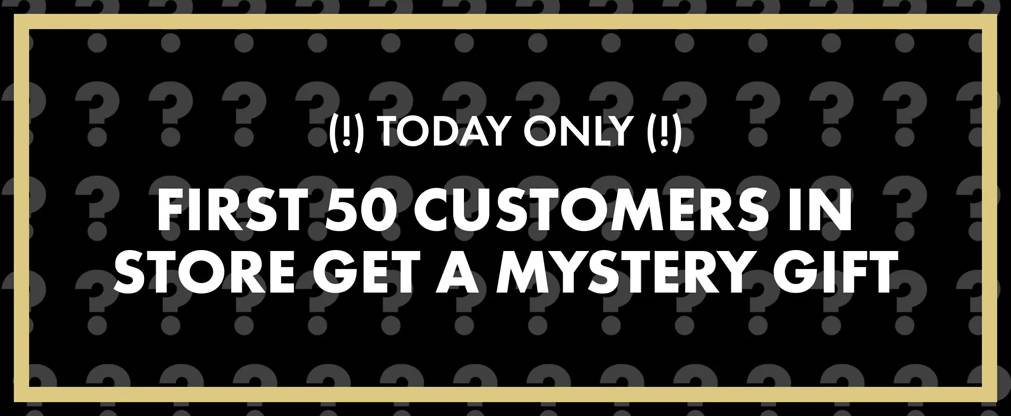 FIRST 50 CUSTOMERS IN STORE GET A MYSTERY GIFT! Valid May 24, 2025. No purchase necessary.